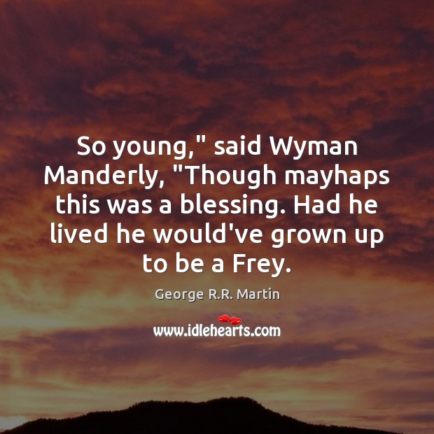 So young,” said Wyman Manderly, “Though mayhaps this was a blessing. Had George R.R. Martin Picture Quote