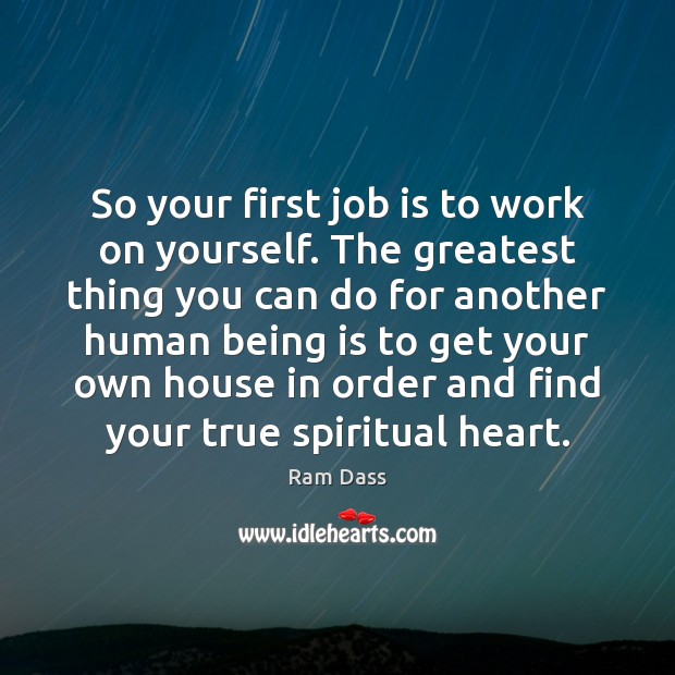 So your first job is to work on yourself. The greatest thing Ram Dass Picture Quote