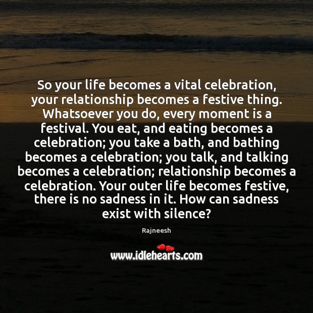 So your life becomes a vital celebration, your relationship becomes a festive Image