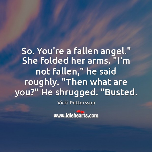 So. You’re a fallen angel.” She folded her arms. “I’m not fallen,” Vicki Pettersson Picture Quote