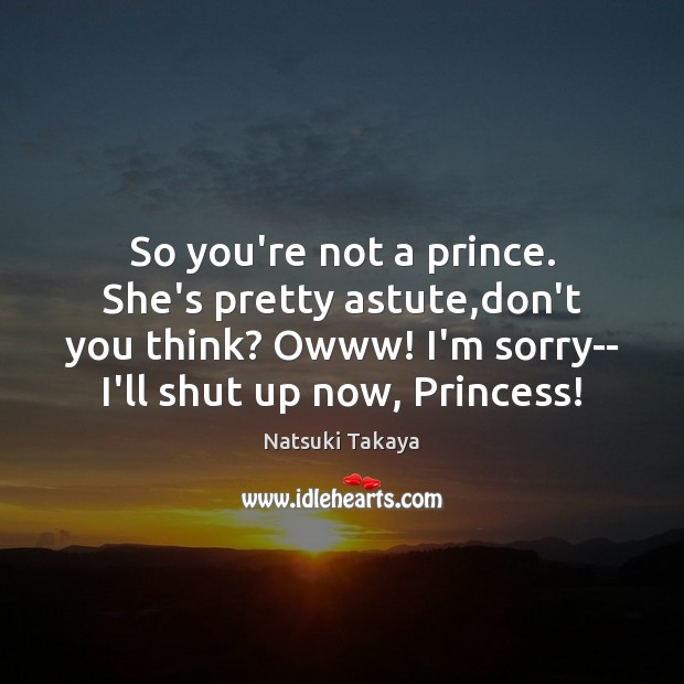 So you’re not a prince. She’s pretty astute,don’t you think? Owww! Image