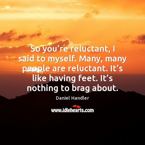 So you’re reluctant, I said to myself. Many, many people are Image