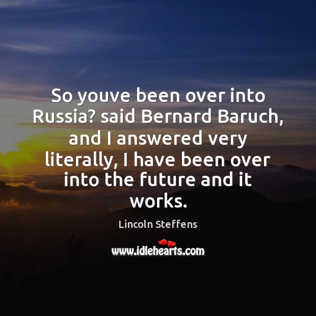So youve been over into Russia? said Bernard Baruch, and I answered Lincoln Steffens Picture Quote