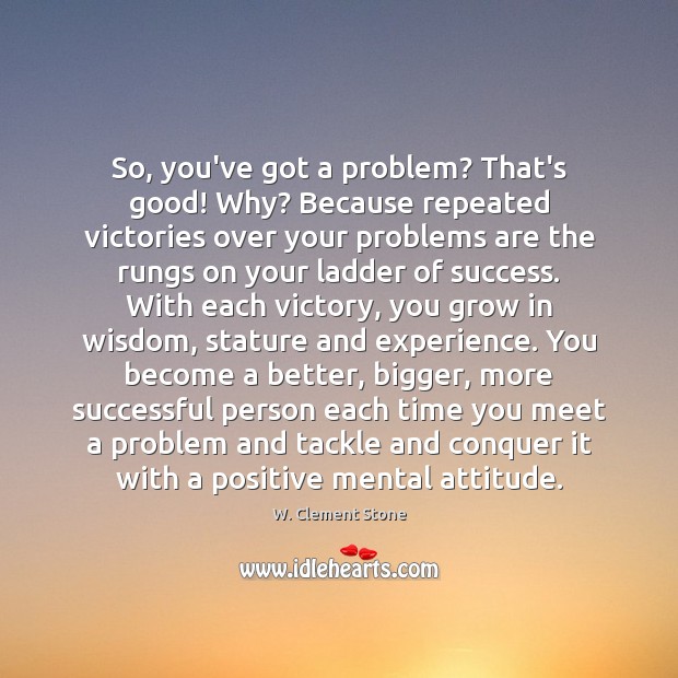 So, you’ve got a problem? That’s good! Why? Because repeated victories over 