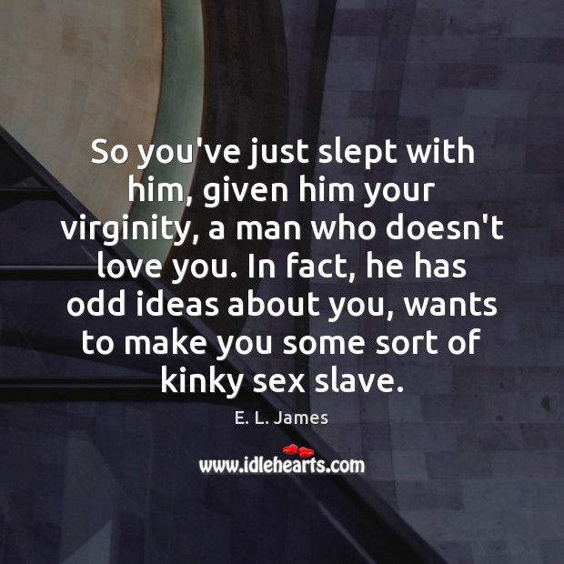 So you’ve just slept with him, given him your virginity, a man E. L. James Picture Quote