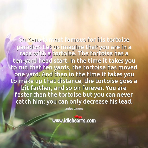 So Zeno is most famous for his tortoise paradox. Let us imagine John Green Picture Quote