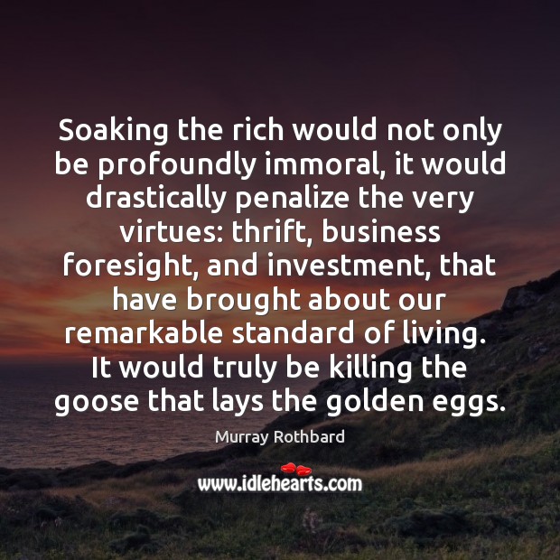 Soaking the rich would not only be profoundly immoral, it would drastically Murray Rothbard Picture Quote