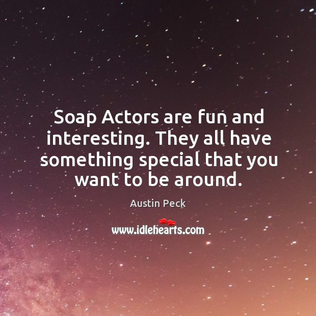 Soap actors are fun and interesting. They all have something special that you want to be around. Austin Peck Picture Quote