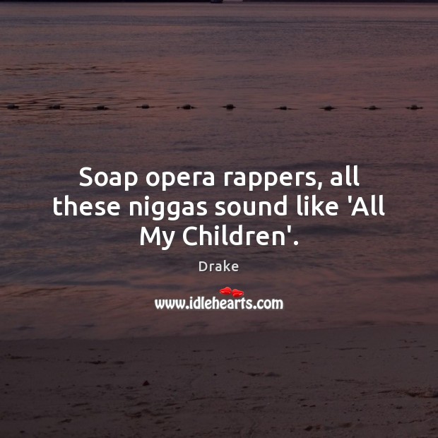 Soap opera rappers, all these niggas sound like ‘All My Children’. Image