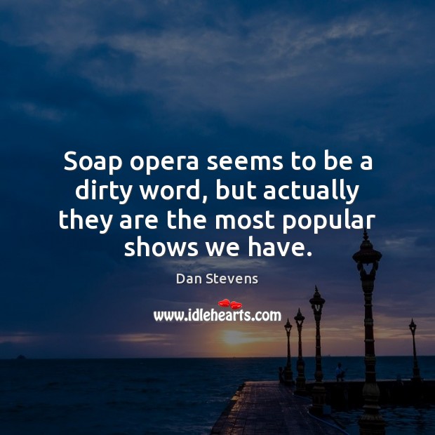 Soap opera seems to be a dirty word, but actually they are the most popular shows we have. Dan Stevens Picture Quote
