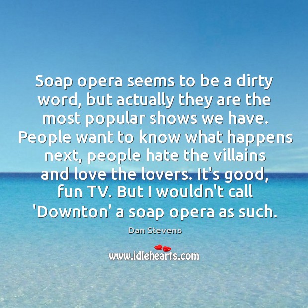 Soap opera seems to be a dirty word, but actually they are Dan Stevens Picture Quote