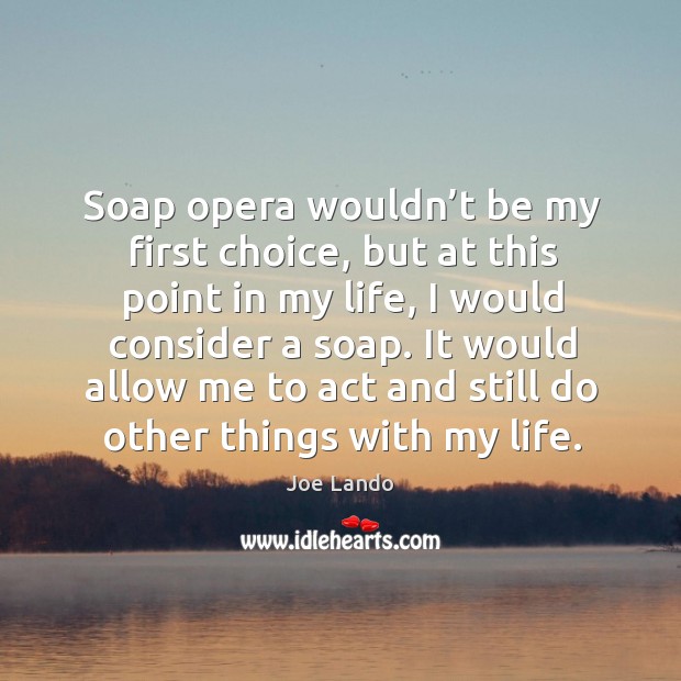 Soap opera wouldn’t be my first choice, but at this point in my life, I would consider a soap. Joe Lando Picture Quote