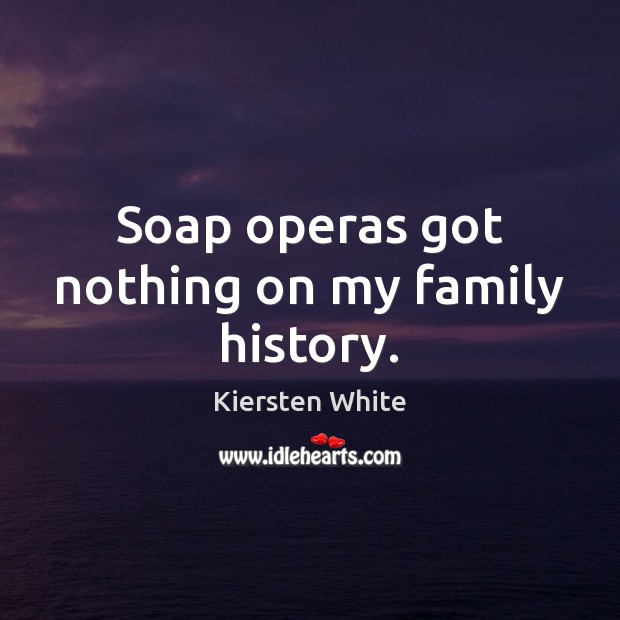 Soap operas got nothing on my family history. Kiersten White Picture Quote