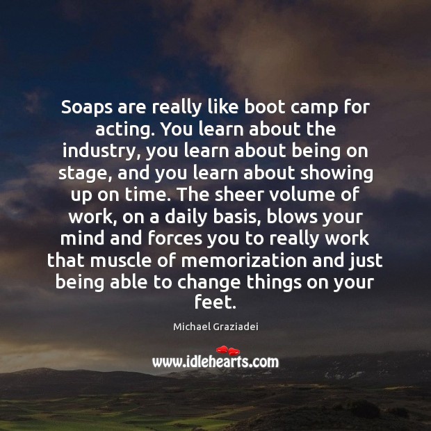 Soaps are really like boot camp for acting. You learn about the Image