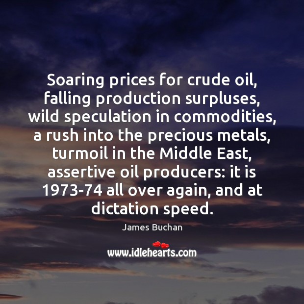 Soaring prices for crude oil, falling production surpluses, wild speculation in commodities, James Buchan Picture Quote