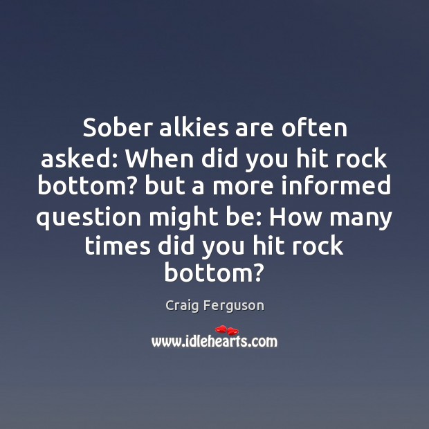 Sober alkies are often asked: When did you hit rock bottom? but Image