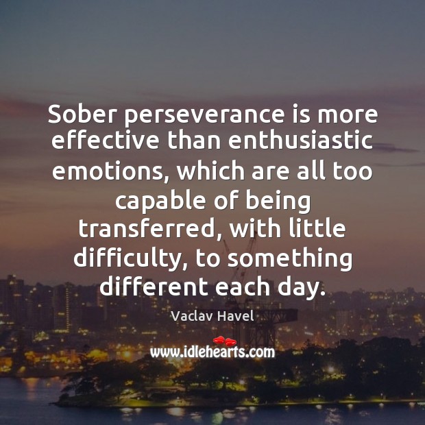 Sober perseverance is more effective than enthusiastic emotions, which are all too Vaclav Havel Picture Quote