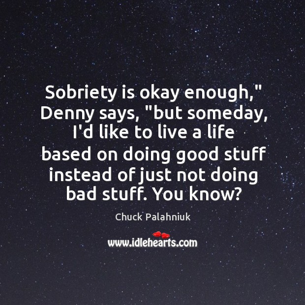 Sobriety is okay enough,” Denny says, “but someday, I’d like to live Chuck Palahniuk Picture Quote