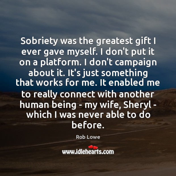 Sobriety was the greatest gift I ever gave myself. I don’t put Rob Lowe Picture Quote