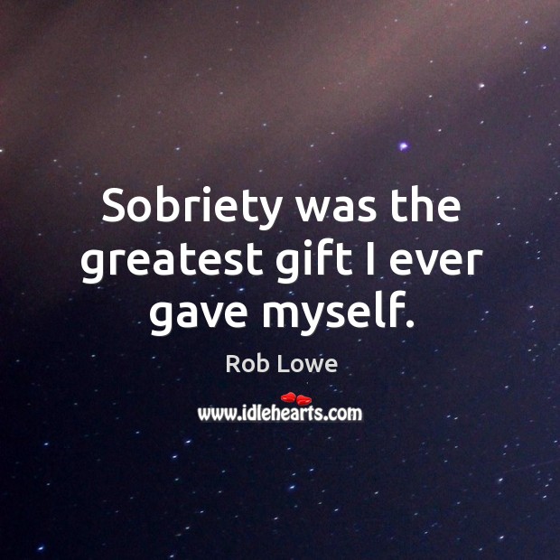 Sobriety was the greatest gift I ever gave myself. Rob Lowe Picture Quote