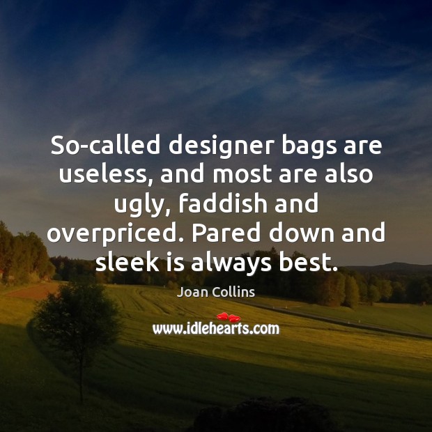 So-called designer bags are useless, and most are also ugly, faddish and Joan Collins Picture Quote