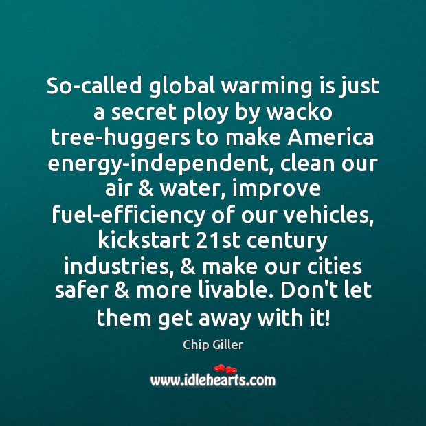 So-called global warming is just a secret ploy by wacko tree-huggers to Chip Giller Picture Quote