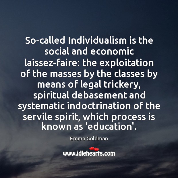 So-called Individualism is the social and economic laissez-faire: the exploitation of the Emma Goldman Picture Quote