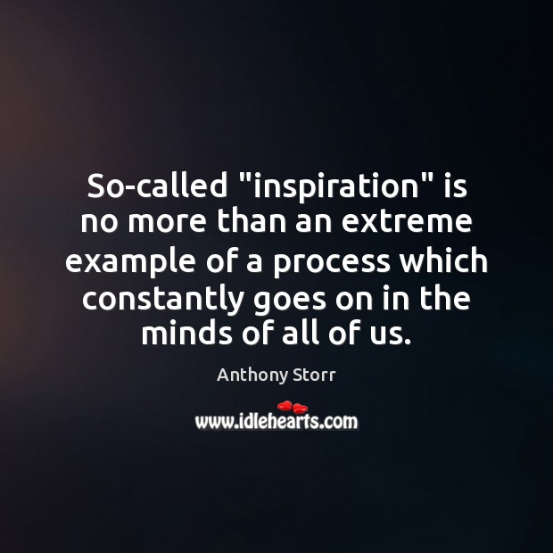 So-called “inspiration” is no more than an extreme example of a process Anthony Storr Picture Quote