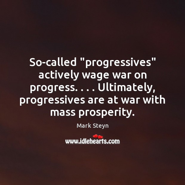 So-called “progressives” actively wage war on progress. . . . Ultimately, progressives are at war Mark Steyn Picture Quote