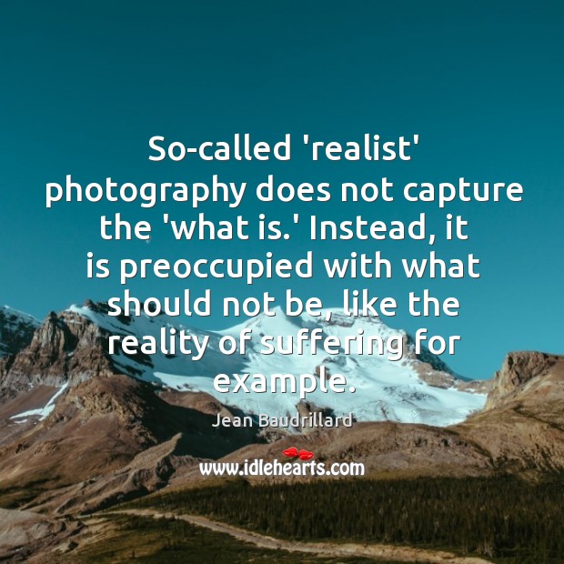 So-called ‘realist’ photography does not capture the ‘what is.’ Instead, it Image