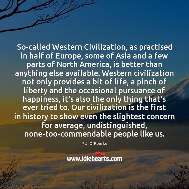 So-called Western Civilization, as practised in half of Europe, some of Asia 