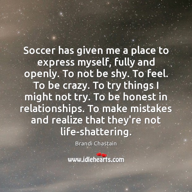 Soccer has given me a place to express myself, fully and openly. Brandi Chastain Picture Quote