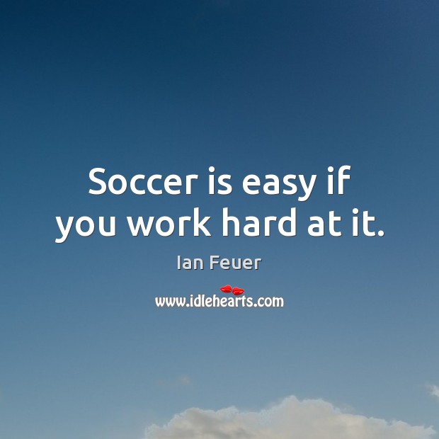 Soccer is easy if you work hard at it. Soccer Quotes Image