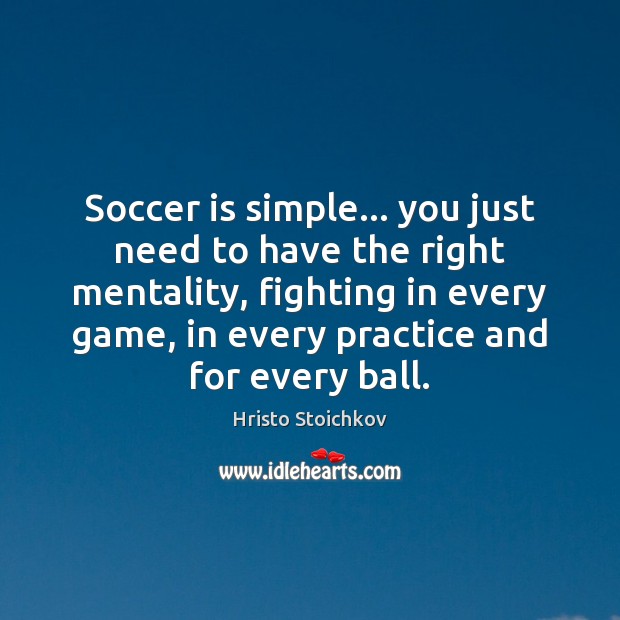 Soccer is simple… you just need to have the right mentality, fighting Hristo Stoichkov Picture Quote