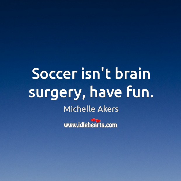 Soccer isn’t brain surgery, have fun. Soccer Quotes Image