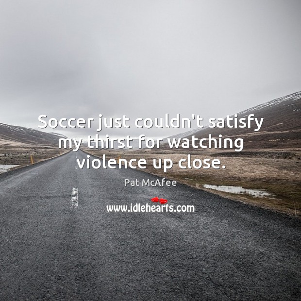 Soccer just couldn’t satisfy my thirst for watching violence up close. Soccer Quotes Image