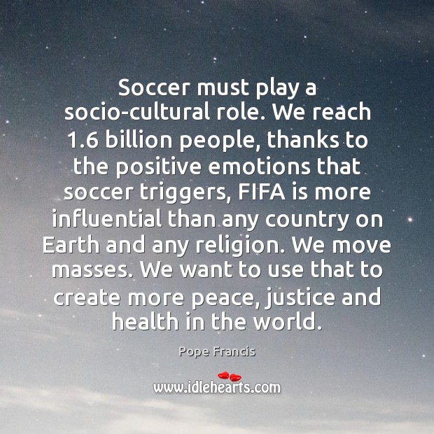 Soccer must play a socio-cultural role. We reach 1.6 billion people, thanks to Pope Francis Picture Quote