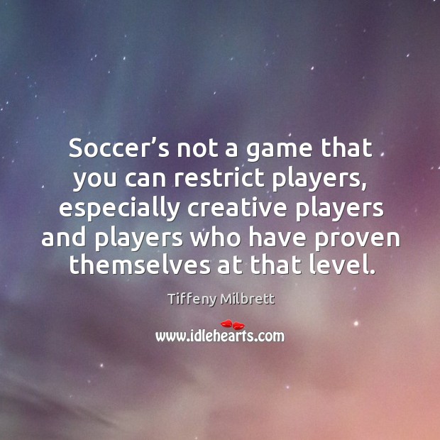 Soccer’s not a game that you can restrict players, especially creative players and Tiffeny Milbrett Picture Quote
