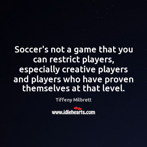 Soccer’s not a game that you can restrict players, especially creative players Tiffeny Milbrett Picture Quote