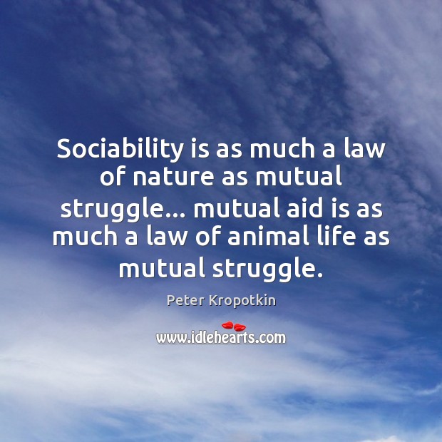 Sociability is as much a law of nature as mutual struggle… mutual Peter Kropotkin Picture Quote