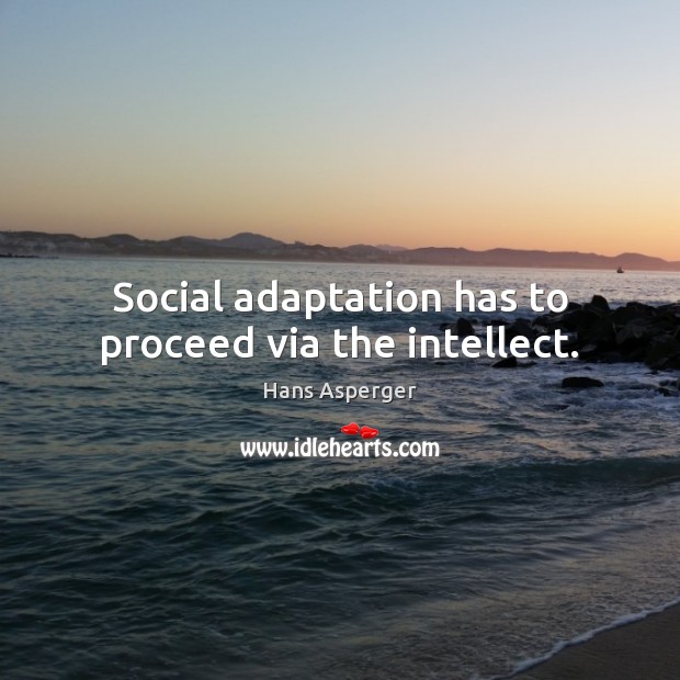 Social adaptation has to proceed via the intellect. Hans Asperger Picture Quote