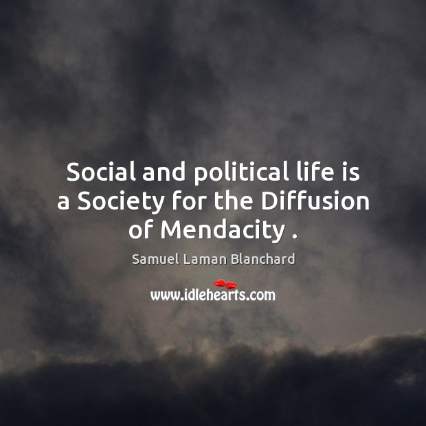 Social and political life is a Society for the Diffusion of Mendacity . Samuel Laman Blanchard Picture Quote