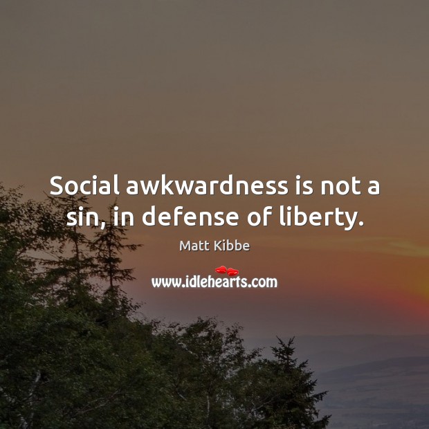 Social awkwardness is not a sin, in defense of liberty. Matt Kibbe Picture Quote