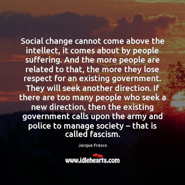 Social change cannot come above the intellect, it comes about by people Jacque Fresco Picture Quote