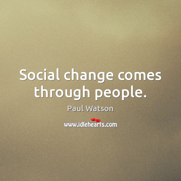 Social change comes through people. Paul Watson Picture Quote
