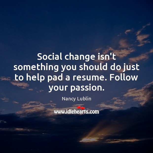 Social change isn’t something you should do just to help pad a Nancy Lublin Picture Quote