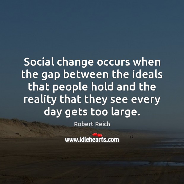 Social change occurs when the gap between the ideals that people hold Robert Reich Picture Quote