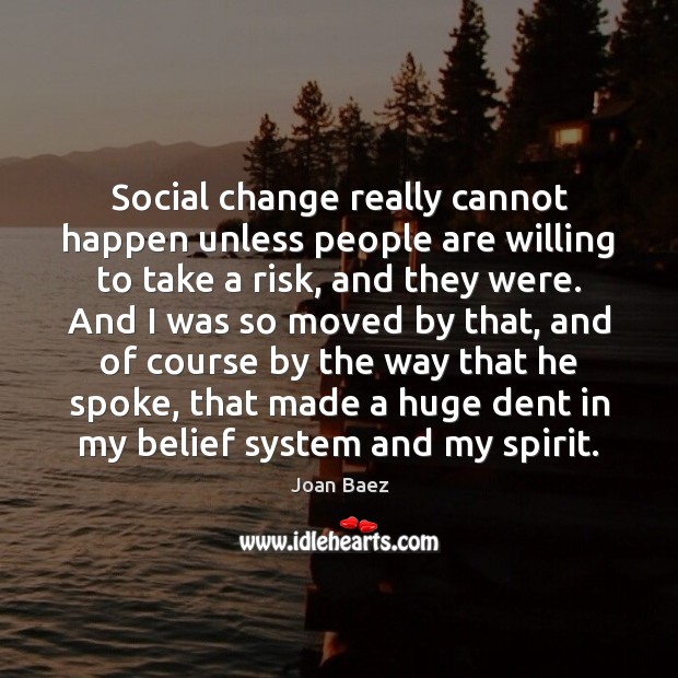 Social change really cannot happen unless people are willing to take a Joan Baez Picture Quote