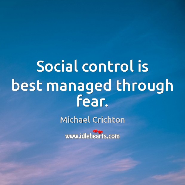 Social control is best managed through fear. Michael Crichton Picture Quote