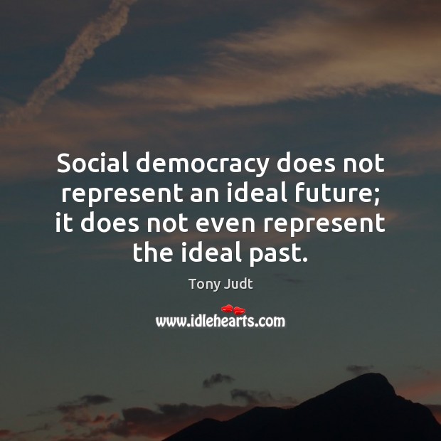 Social democracy does not represent an ideal future; it does not even Tony Judt Picture Quote